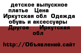 детское выпускное платье › Цена ­ 1 500 - Иркутская обл. Одежда, обувь и аксессуары » Другое   . Иркутская обл.